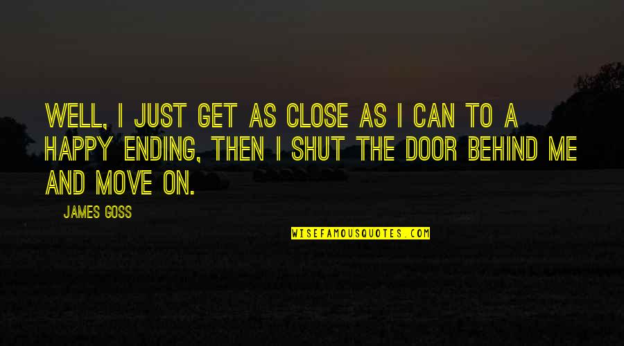 Be As Happy As You Can Be Quotes By James Goss: Well, I just get as close as I