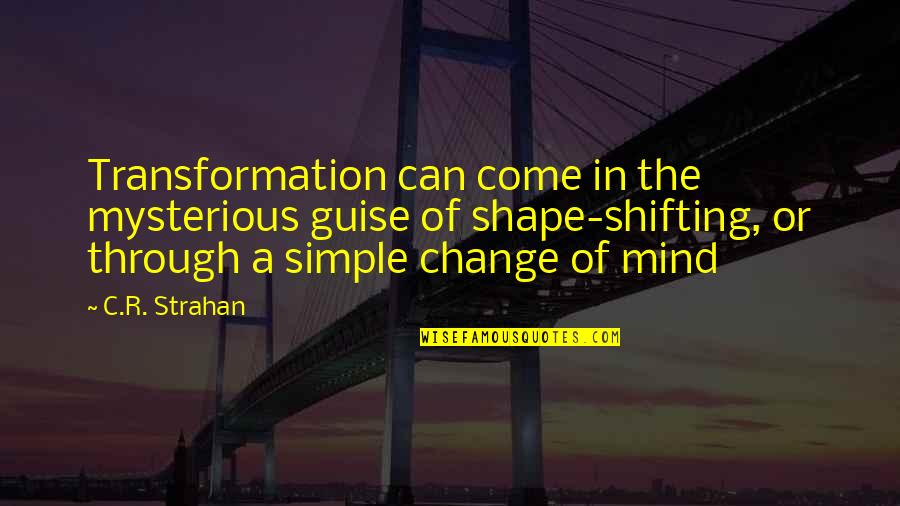 Be As Simple As You Can Be Quotes By C.R. Strahan: Transformation can come in the mysterious guise of Be As Simple As You Can Be Quotes By C.R. Strahan: Transformation can come in the mysterious guise of