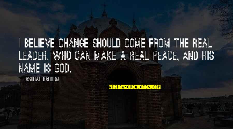 Be At Peace With God Quotes By Ashraf Barhom: I believe change should come from the real Be At Peace With God Quotes By Ashraf Barhom: I believe change should come from the real