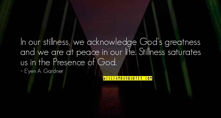 Be At Peace With God Quotes By E'yen A. Gardner: In our stillness, we acknowledge God's greatness and