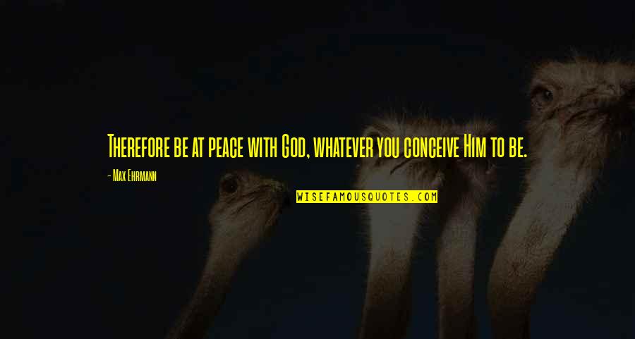 Be At Peace With God Quotes By Max Ehrmann: Therefore be at peace with God, whatever you