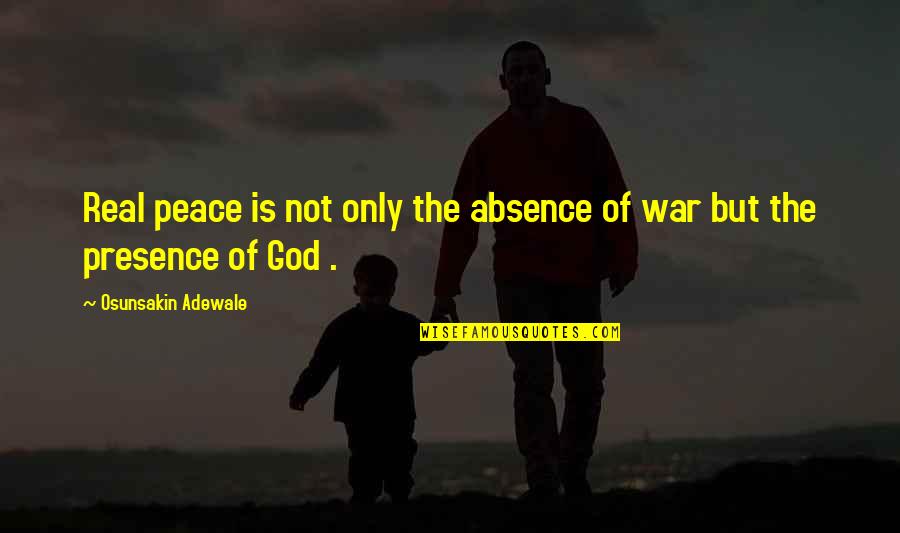 Be At Peace With God Quotes By Osunsakin Adewale: Real peace is not only the absence of Be At Peace With God Quotes By Osunsakin Adewale: Real peace is not only the absence of