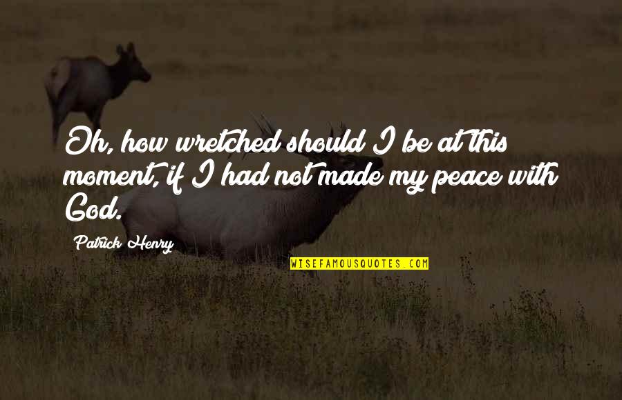 Be At Peace With God Quotes By Patrick Henry: Oh, how wretched should I be at this