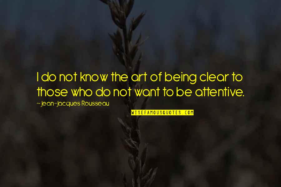 Be Attentive Quotes By Jean-Jacques Rousseau: I do not know the art of being