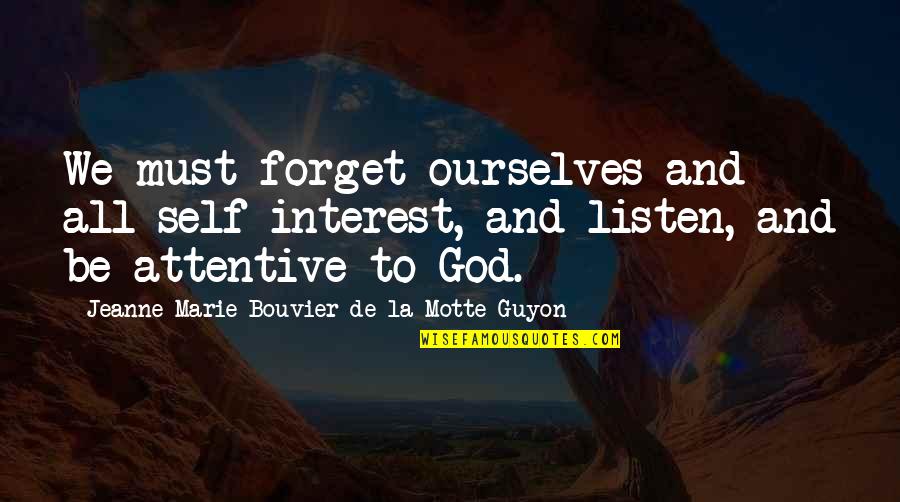Be Attentive Quotes By Jeanne Marie Bouvier De La Motte Guyon: We must forget ourselves and all self-interest, and