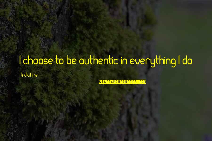 Be Authentic Quotes By India.Arie: I choose to be authentic in everything I Be Authentic Quotes By India.Arie: I choose to be authentic in everything I