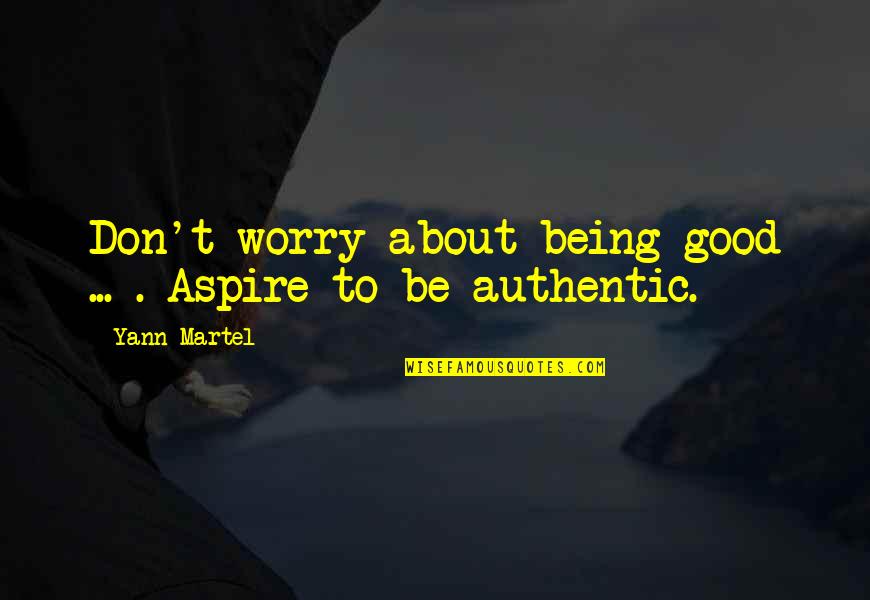 Be Authentic Quotes By Yann Martel: Don't worry about being good ... . Aspire