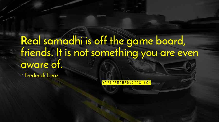 Be Aware Of Friends Quotes By Frederick Lenz: Real samadhi is off the game board, friends.