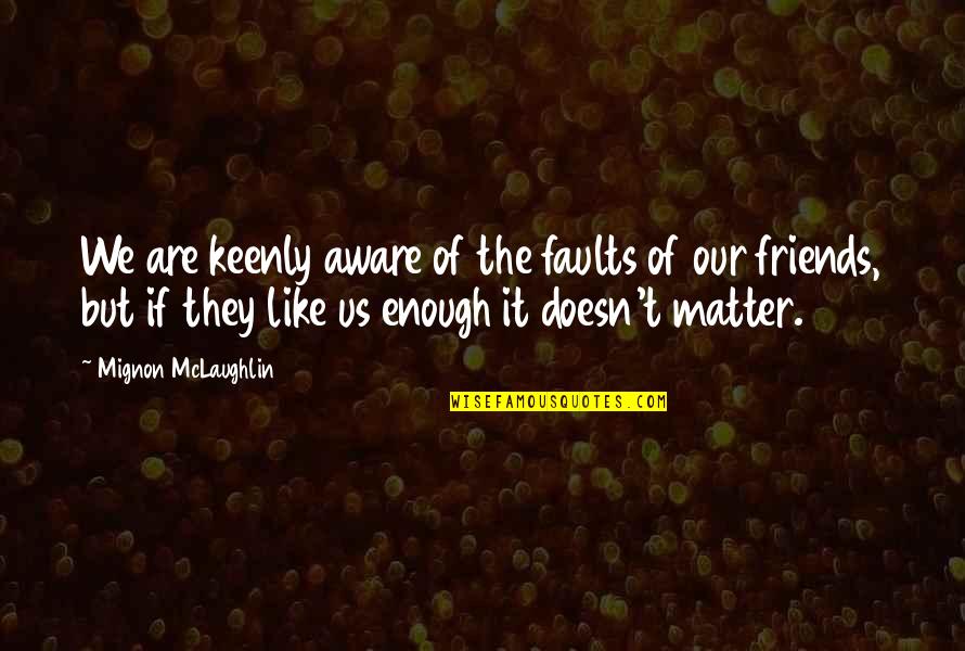 Be Aware Of Friends Quotes By Mignon McLaughlin: We are keenly aware of the faults of