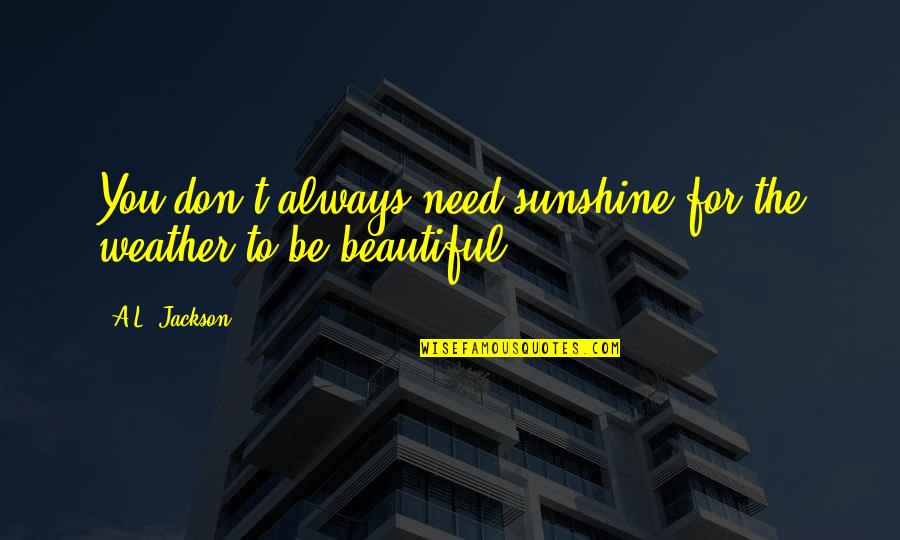 Be Beautiful Be You Quotes By A.L. Jackson: You don't always need sunshine for the weather