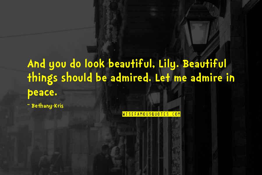 Be Beautiful Be You Quotes By Bethany-Kris: And you do look beautiful, Lily. Beautiful things