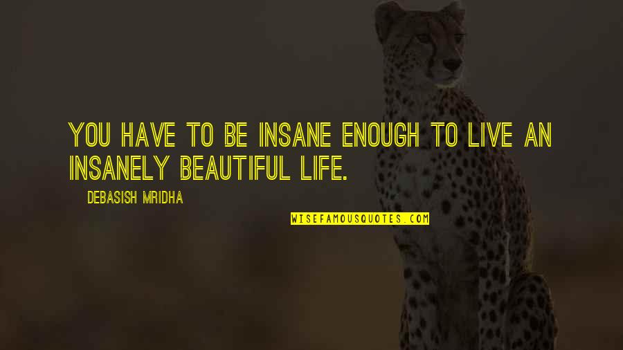 Be Beautiful Be You Quotes By Debasish Mridha: You have to be insane enough to live