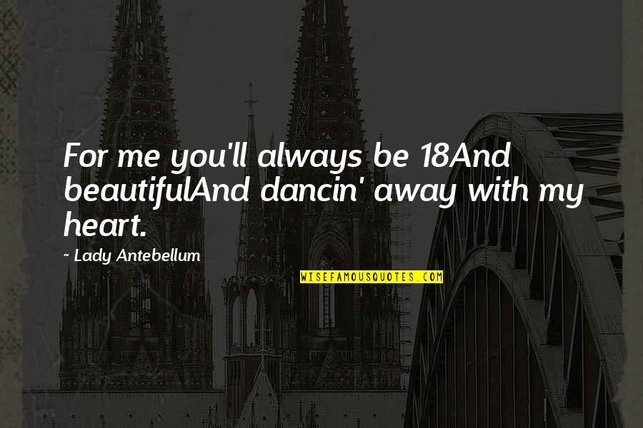 Be Beautiful Be You Quotes By Lady Antebellum: For me you'll always be 18And beautifulAnd dancin'