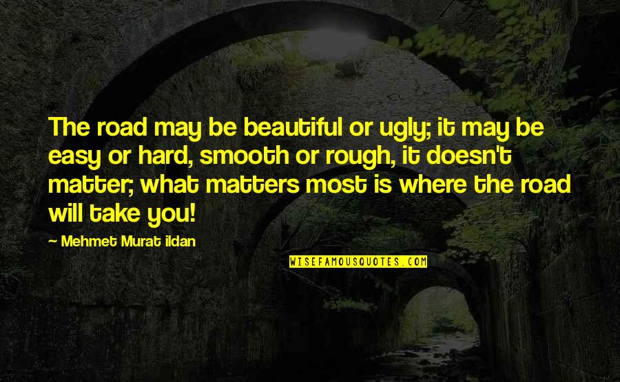 Be Beautiful Be You Quotes By Mehmet Murat Ildan: The road may be beautiful or ugly; it