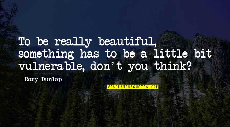 Be Beautiful Be You Quotes By Rory Dunlop: To be really beautiful, something has to be