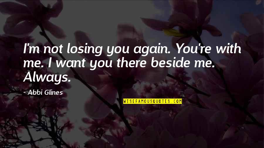Be Beside Me Quotes By Abbi Glines: I'm not losing you again. You're with me.