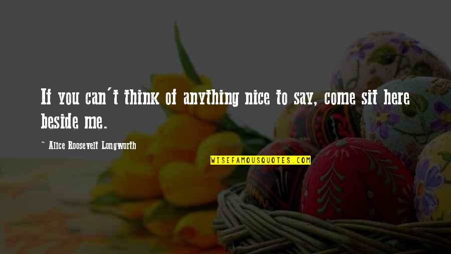 Be Beside Me Quotes By Alice Roosevelt Longworth: If you can't think of anything nice to