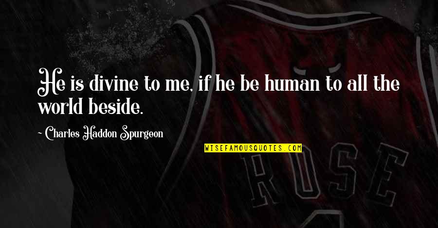 Be Beside Me Quotes By Charles Haddon Spurgeon: He is divine to me, if he be Be Beside Me Quotes By Charles Haddon Spurgeon: He is divine to me, if he be