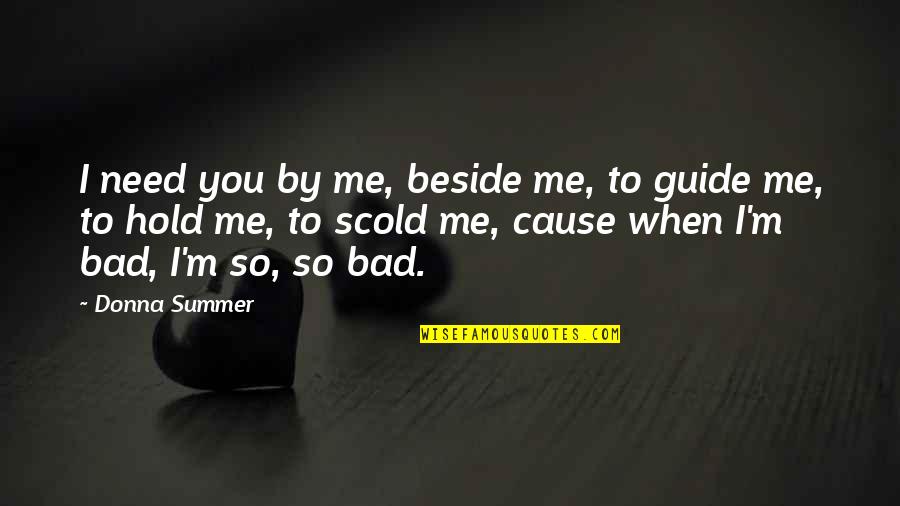 Be Beside Me Quotes By Donna Summer: I need you by me, beside me, to