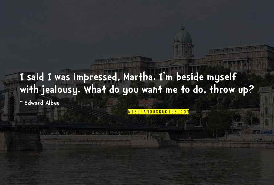 Be Beside Me Quotes By Edward Albee: I said I was impressed, Martha. I'm beside