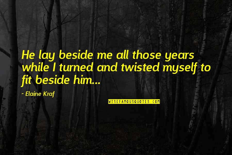 Be Beside Me Quotes By Elaine Kraf: He lay beside me all those years while