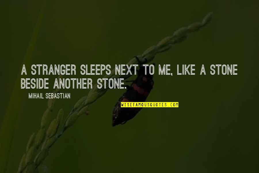 Be Beside Me Quotes By Mihail Sebastian: A stranger sleeps next to me, like a Be Beside Me Quotes By Mihail Sebastian: A stranger sleeps next to me, like a