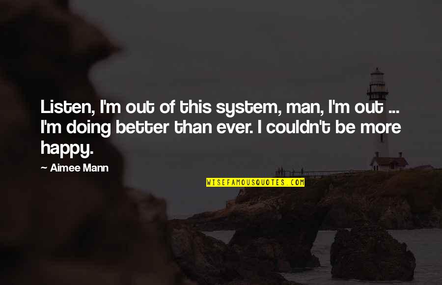 Be Better Man Quotes By Aimee Mann: Listen, I'm out of this system, man, I'm