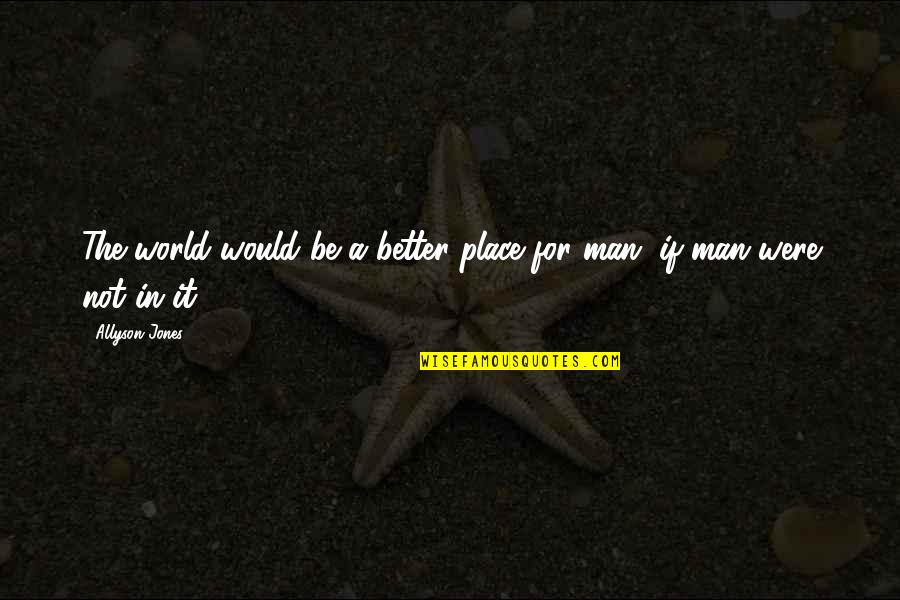 Be Better Man Quotes By Allyson Jones: The world would be a better place for