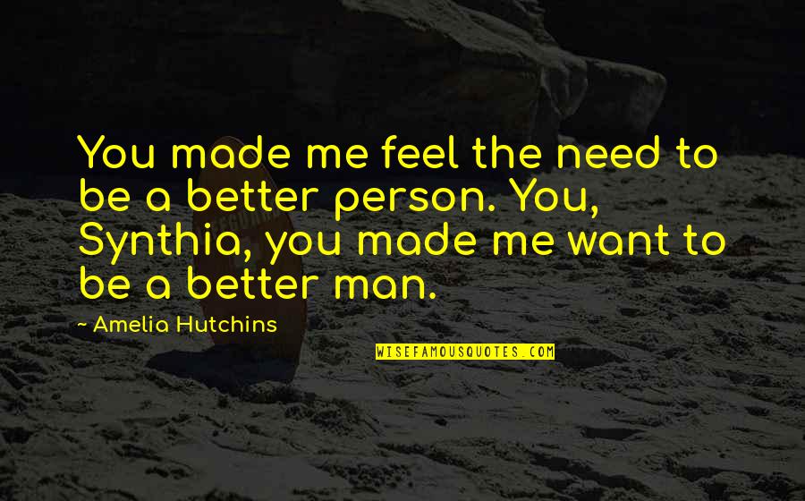 Be Better Man Quotes By Amelia Hutchins: You made me feel the need to be