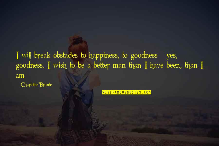 Be Better Man Quotes By Charlotte Bronte: I will break obstacles to happiness, to goodness