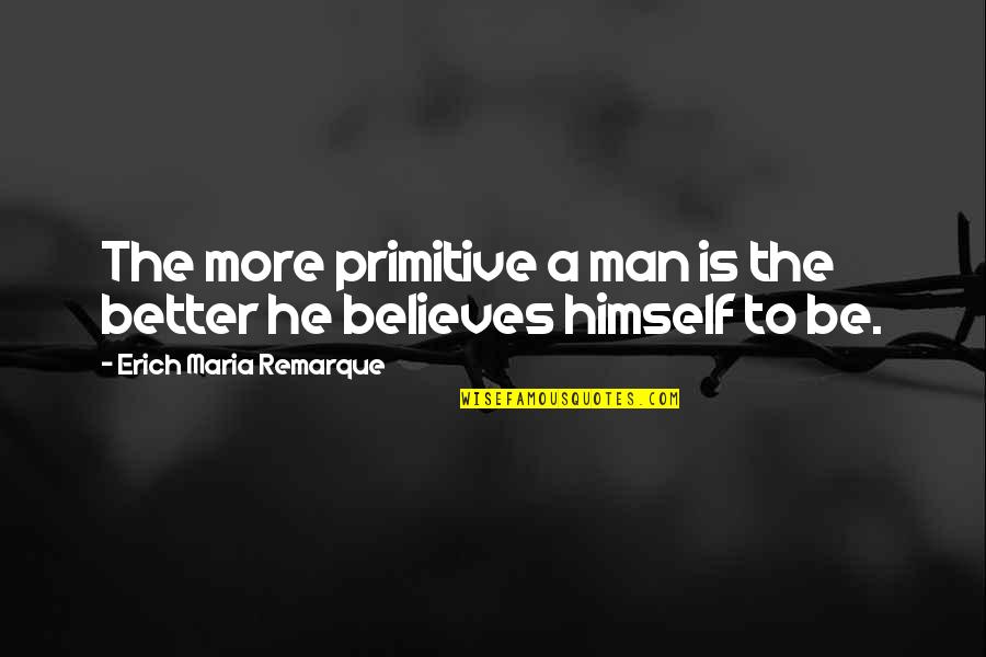 Be Better Man Quotes By Erich Maria Remarque: The more primitive a man is the better