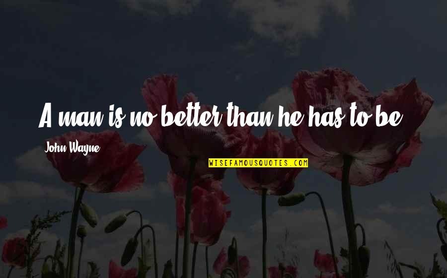 Be Better Man Quotes By John Wayne: A man is no better than he has