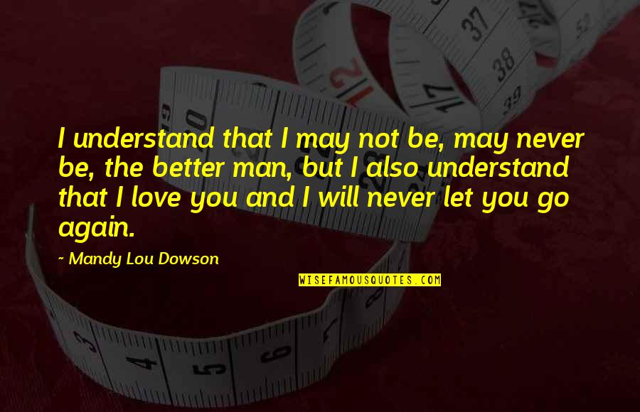 Be Better Man Quotes By Mandy Lou Dowson: I understand that I may not be, may