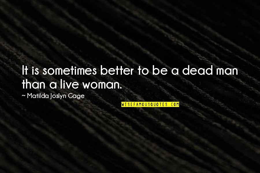 Be Better Man Quotes By Matilda Joslyn Gage: It is sometimes better to be a dead