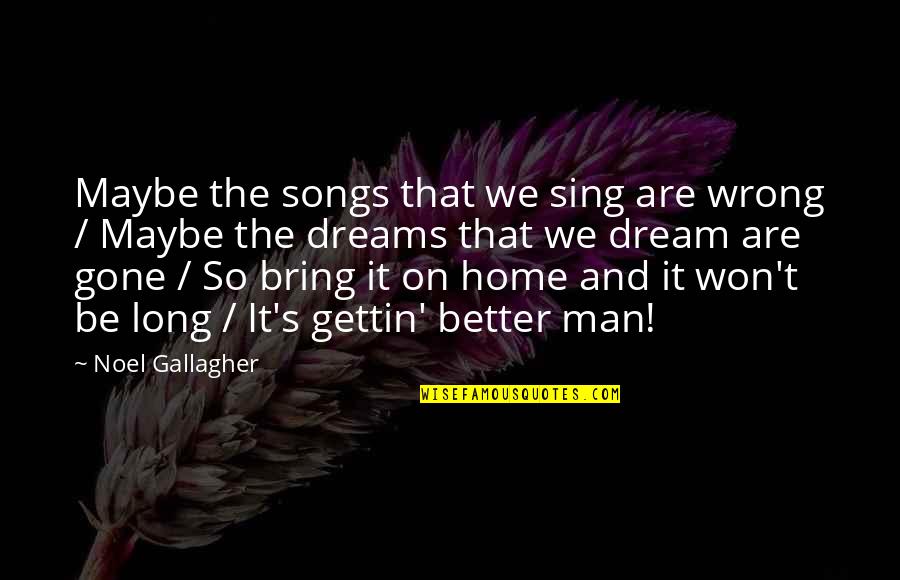 Be Better Man Quotes By Noel Gallagher: Maybe the songs that we sing are wrong