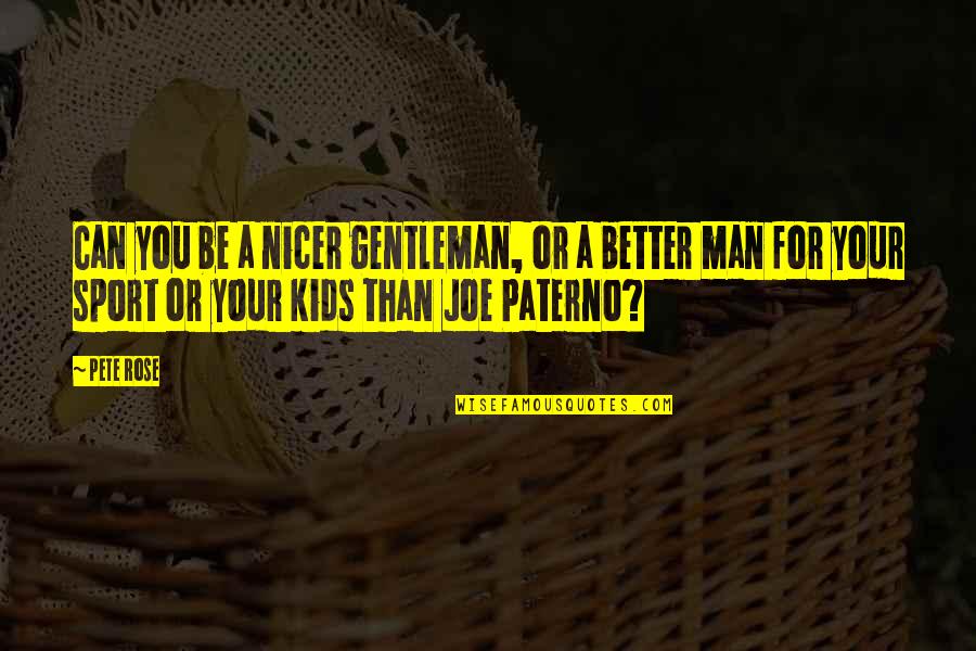 Be Better Man Quotes By Pete Rose: Can you be a nicer gentleman, or a