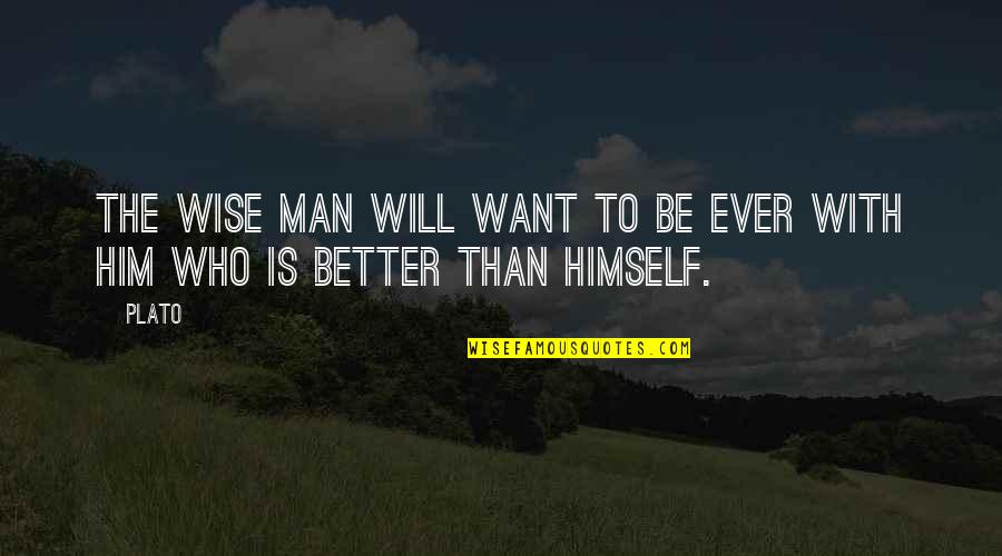 Be Better Man Quotes By Plato: The wise man will want to be ever