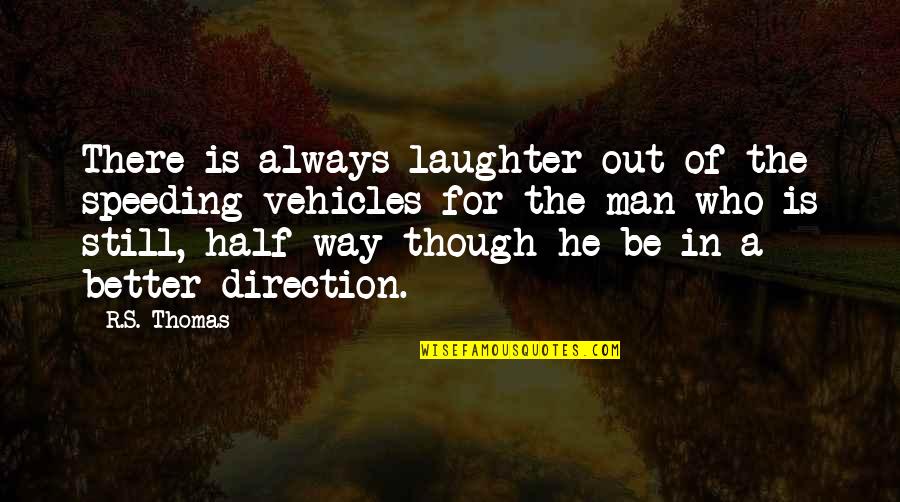 Be Better Man Quotes By R.S. Thomas: There is always laughter out of the speeding