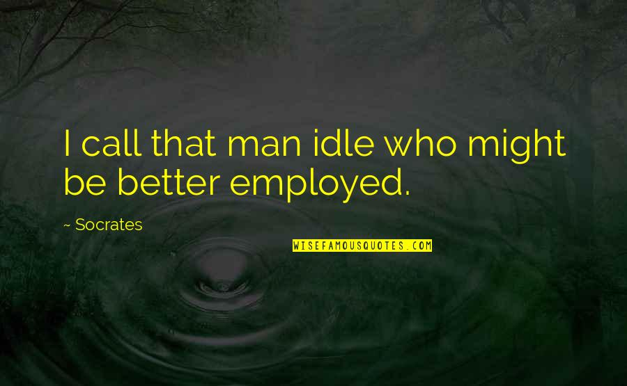 Be Better Man Quotes By Socrates: I call that man idle who might be