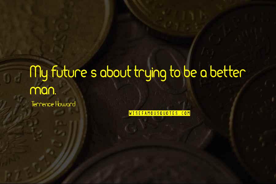 Be Better Man Quotes By Terrence Howard: My future's about trying to be a better