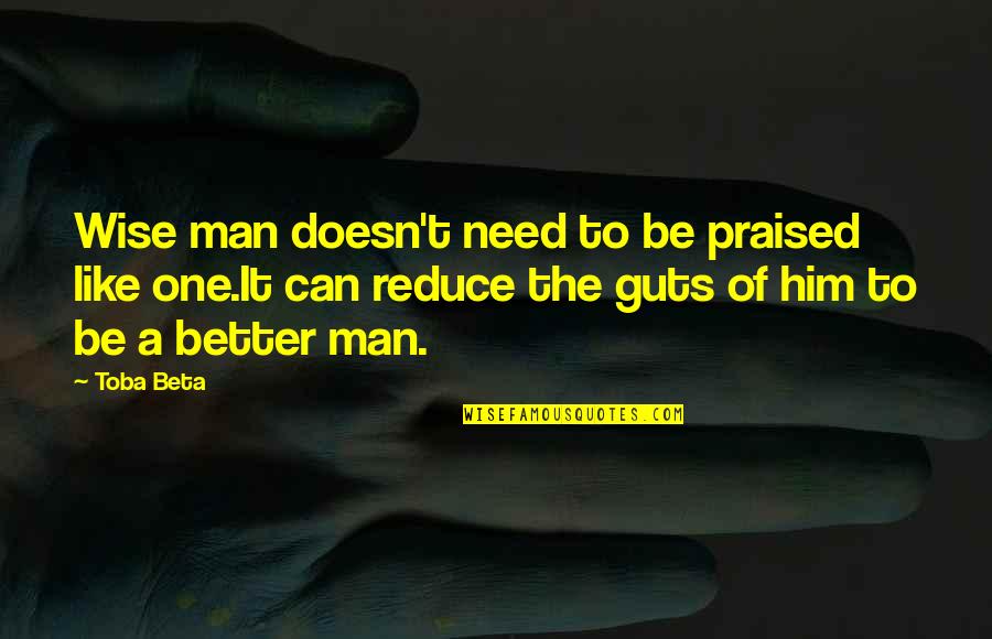 Be Better Man Quotes By Toba Beta: Wise man doesn't need to be praised like