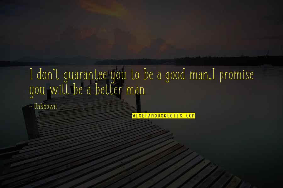 Be Better Man Quotes By Unknown: I don't guarantee you to be a good