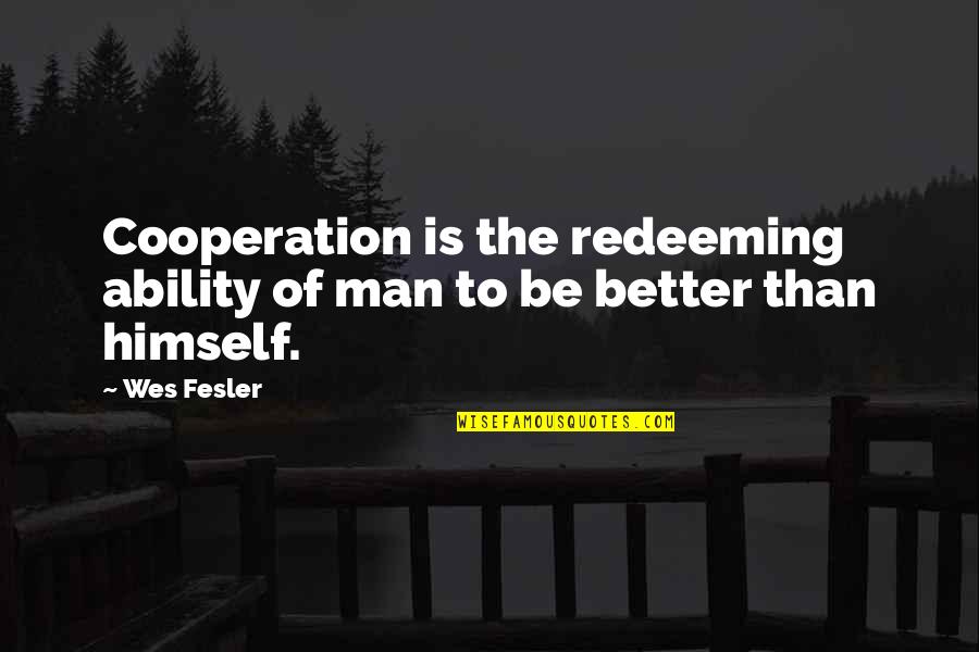 Be Better Man Quotes By Wes Fesler: Cooperation is the redeeming ability of man to