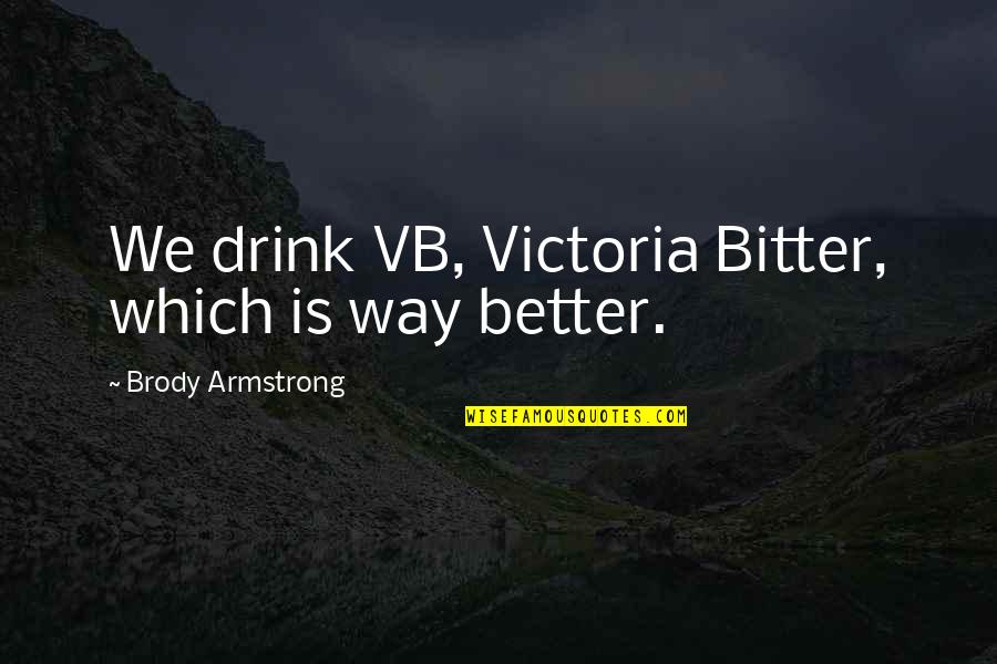 Be Better Not Bitter Quotes By Brody Armstrong: We drink VB, Victoria Bitter, which is way