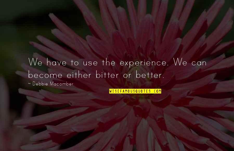 Be Better Not Bitter Quotes By Debbie Macomber: We have to use the experience. We can