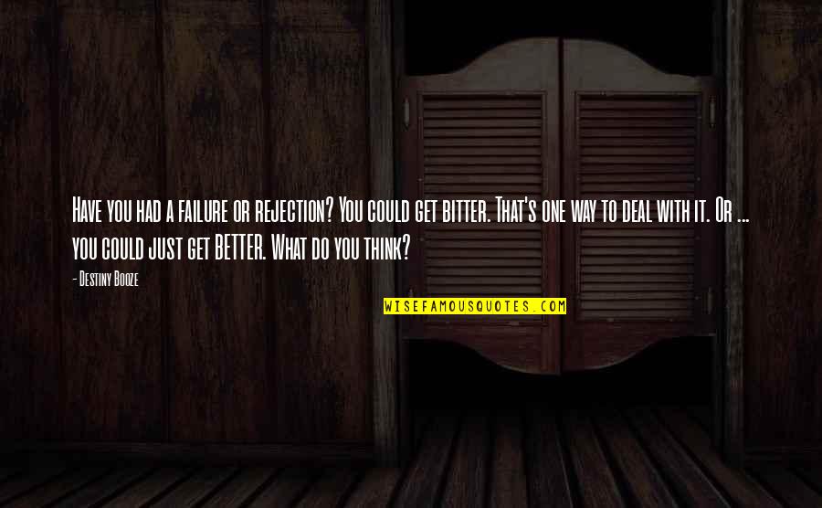 Be Better Not Bitter Quotes By Destiny Booze: Have you had a failure or rejection? You