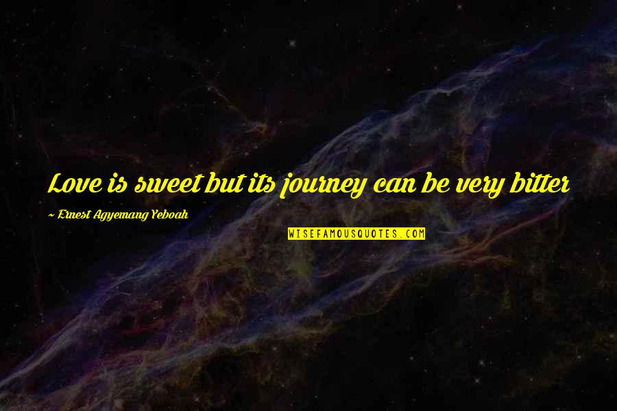 Be Better Not Bitter Quotes By Ernest Agyemang Yeboah: Love is sweet but its journey can be