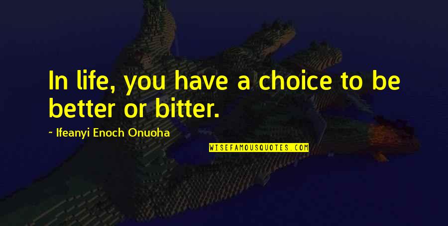 Be Better Not Bitter Quotes By Ifeanyi Enoch Onuoha: In life, you have a choice to be