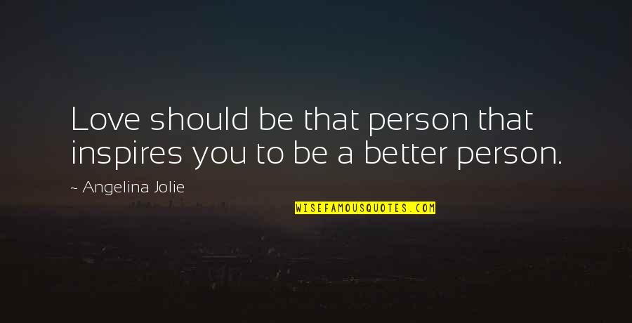 Be Better Person Quotes By Angelina Jolie: Love should be that person that inspires you Be Better Person Quotes By Angelina Jolie: Love should be that person that inspires you
