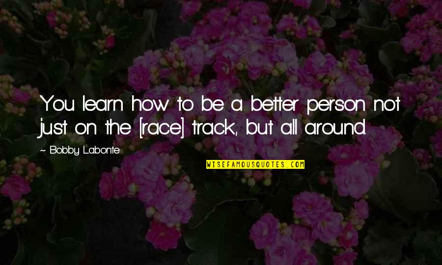 Be Better Person Quotes By Bobby Labonte: You learn how to be a better person